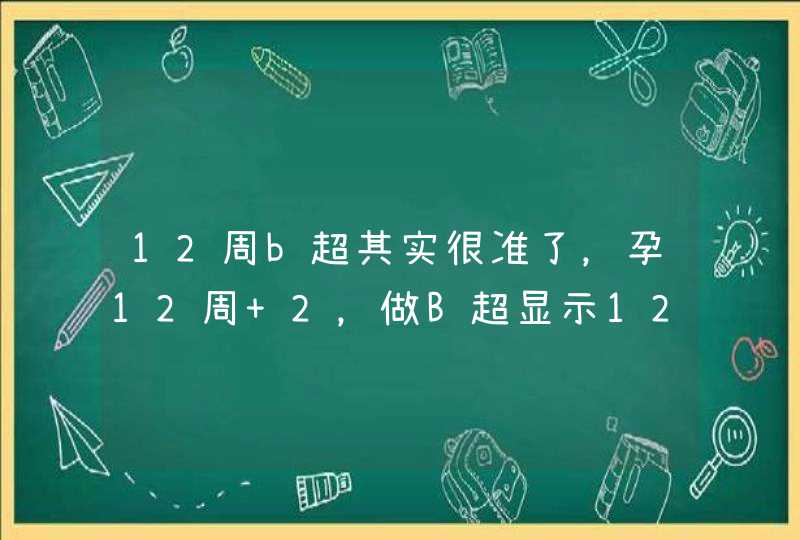 12周b超其实很准了，孕12周+2，做B超显示12周+6是怎么回事？,第1张