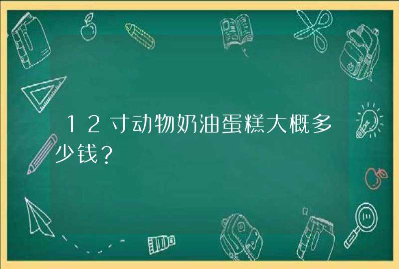 12寸动物奶油蛋糕大概多少钱？,第1张