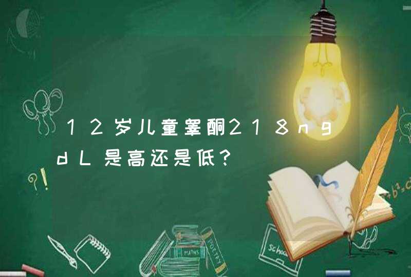 12岁儿童睾酮218ngdL是高还是低？,第1张