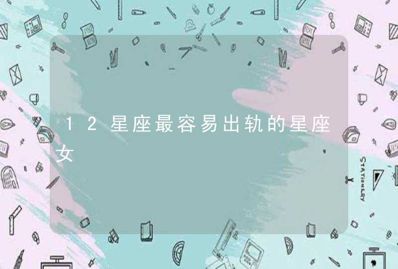 12星座最容易出轨的星座女,第1张