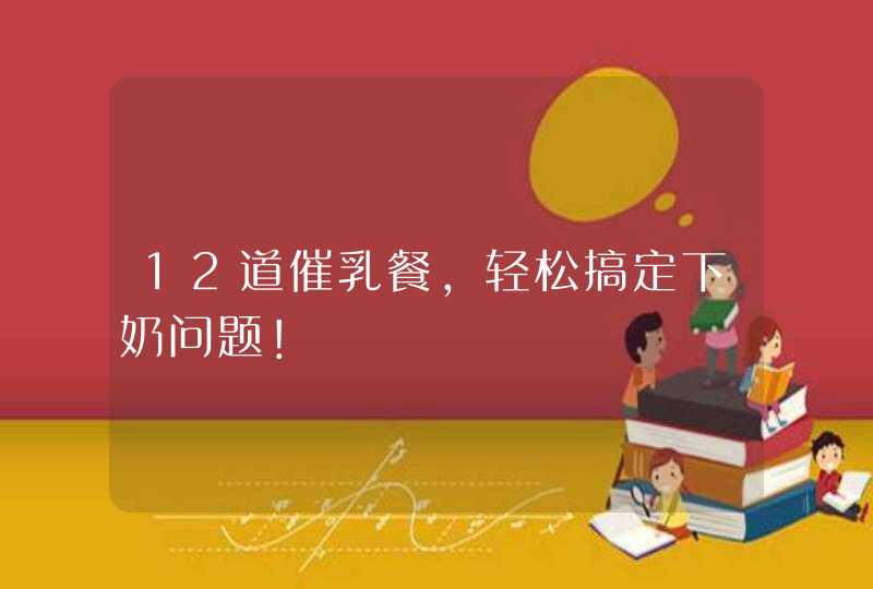 12道催乳餐，轻松搞定下奶问题！,第1张