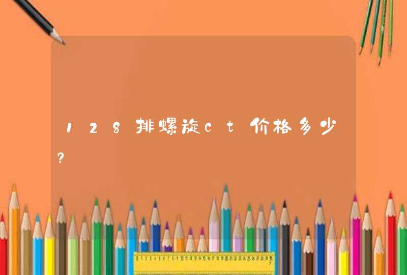 128排螺旋ct价格多少？,第1张