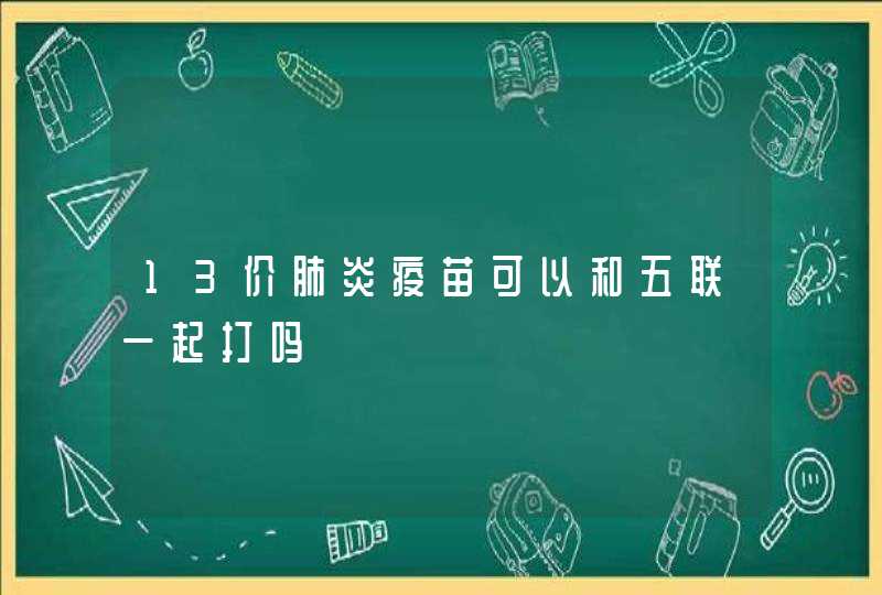 13价肺炎疫苗可以和五联一起打吗,第1张