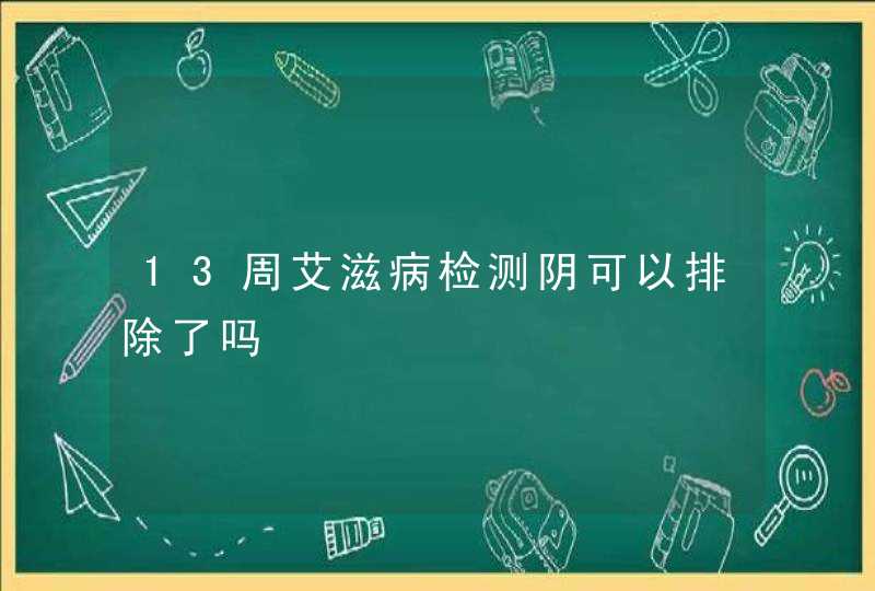 13周艾滋病检测阴可以排除了吗,第1张