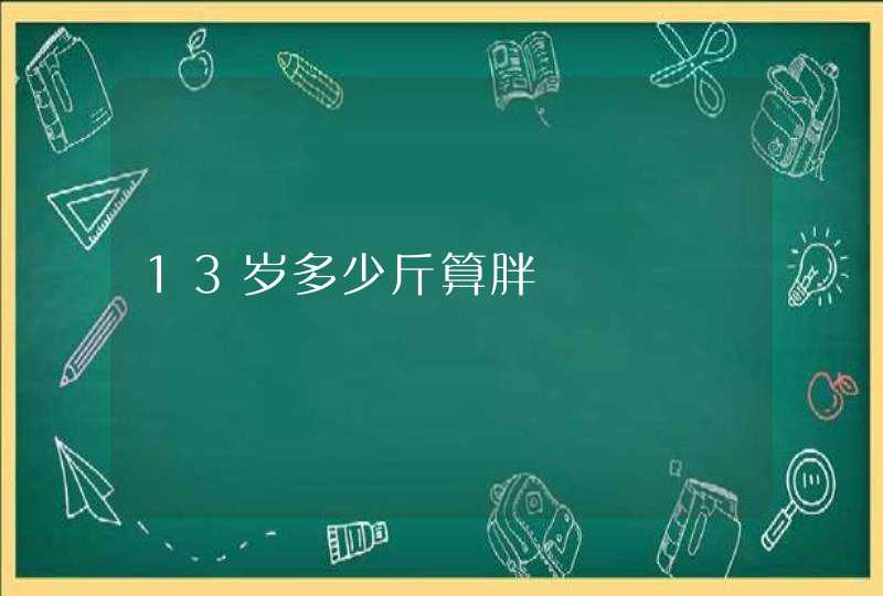 13岁多少斤算胖,第1张