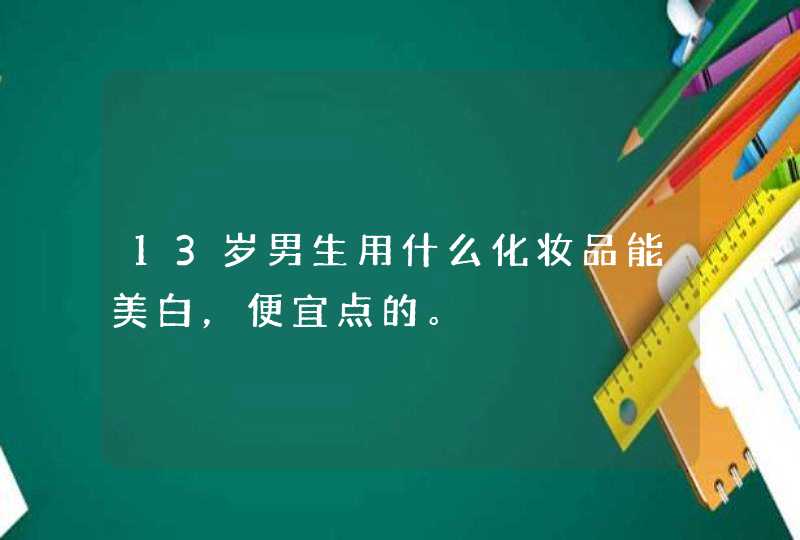 13岁男生用什么化妆品能美白，便宜点的。,第1张