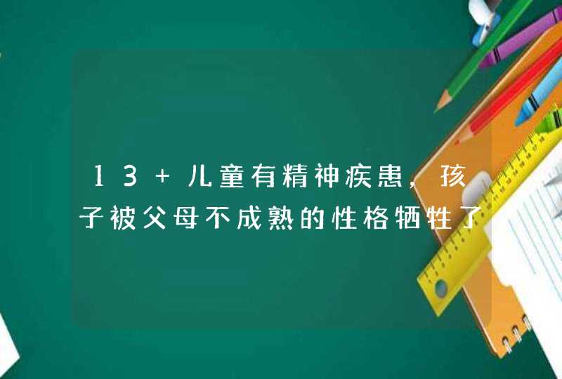 13 儿童有精神疾患，孩子被父母不成熟的性格牺牲了。,第1张