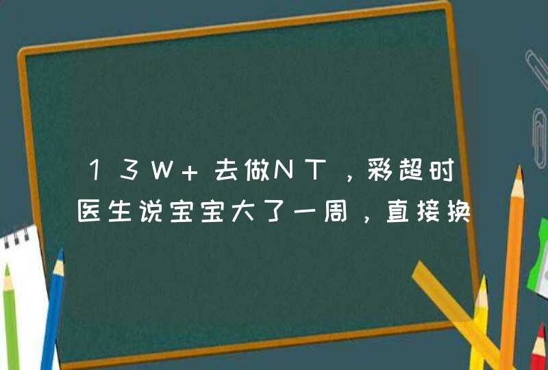 13W+去做NT，彩超时医生说宝宝大了一周，直接换成NF彩超。医生说NF是满14周以上做的。NF彩超,第1张