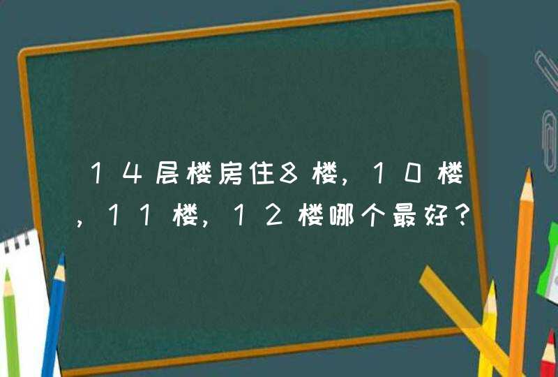 14层楼房住8楼,10楼,11楼,12楼哪个最好？,第1张