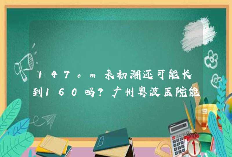 147cm来初潮还可能长到160吗？广州粤波医院能治疗性早熟导致的个子矮小吗？,第1张