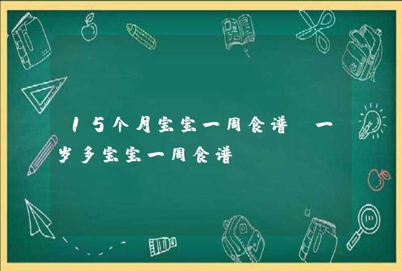 15个月宝宝一周食谱_一岁多宝宝一周食谱,第1张