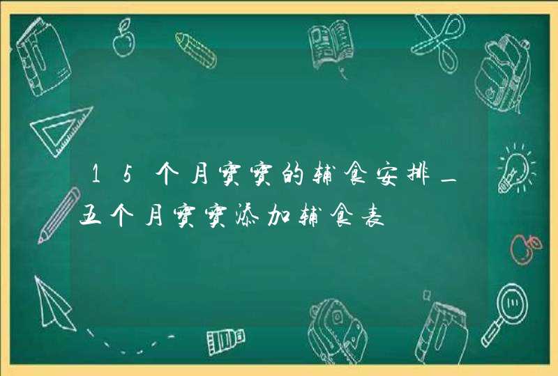 15个月宝宝的辅食安排_五个月宝宝添加辅食表,第1张