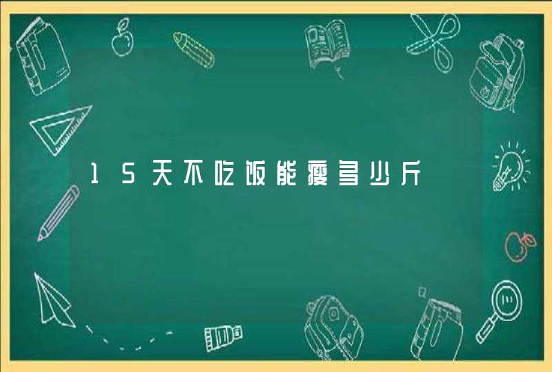 15天不吃饭能瘦多少斤,第1张