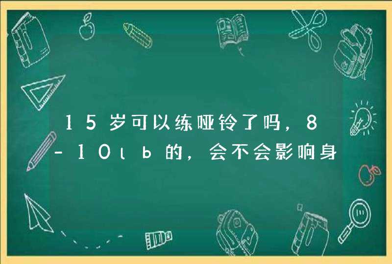 15岁可以练哑铃了吗，8-10lb的，会不会影响身高啊？为什么？,第1张