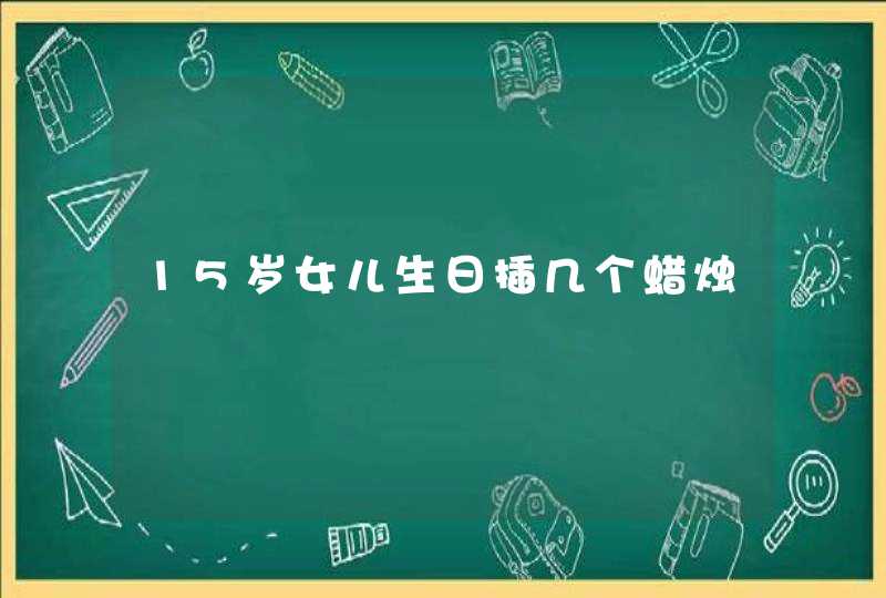 15岁女儿生日插几个蜡烛,第1张