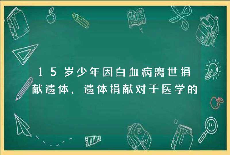 15岁少年因白血病离世捐献遗体，遗体捐献对于医学的意义是什么？,第1张