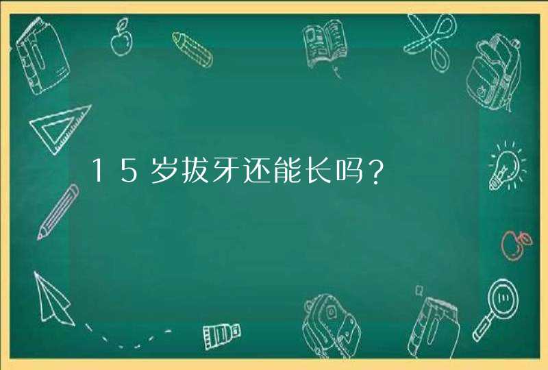 15岁拔牙还能长吗？,第1张