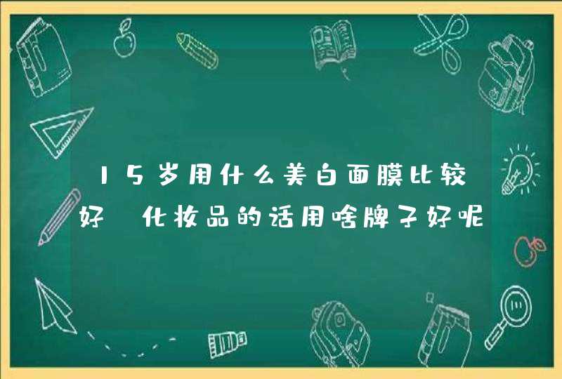 15岁用什么美白面膜比较好，化妆品的话用啥牌子好呢,第1张