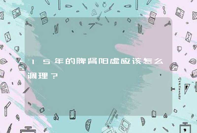 15年的脾肾阳虚应该怎么调理？,第1张