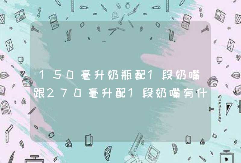 150毫升奶瓶配1段奶嘴跟270毫升配1段奶嘴有什么区别,第1张