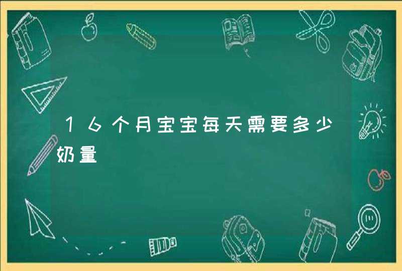 16个月宝宝每天需要多少奶量,第1张