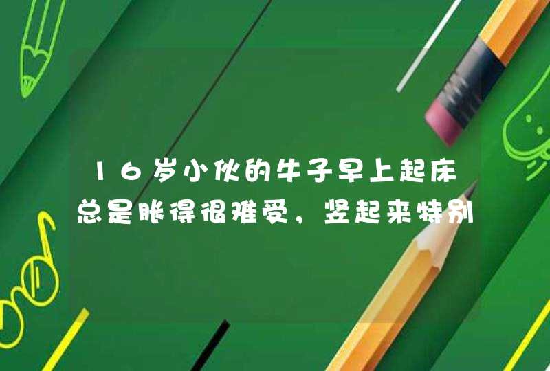 16岁小伙的牛子早上起床总是胀得很难受，竖起来特别硬。正常吗？,第1张