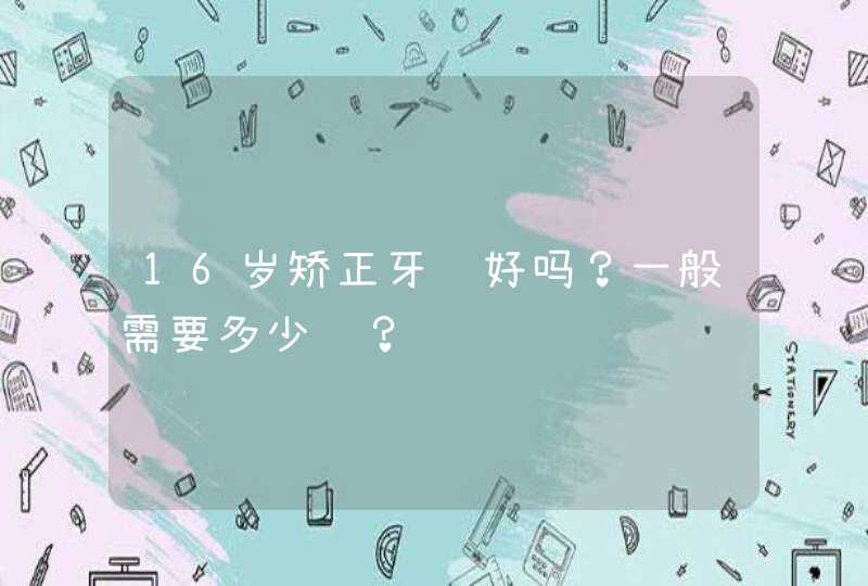 16岁矫正牙齿好吗？一般需要多少钱？,第1张