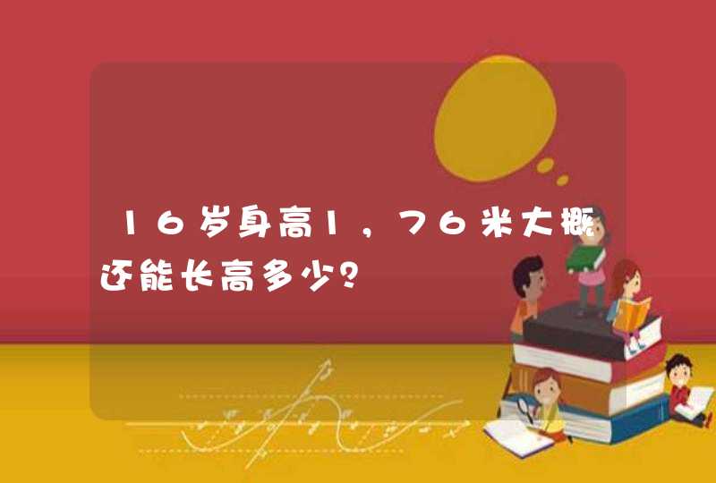 16岁身高1，76米大概还能长高多少？,第1张