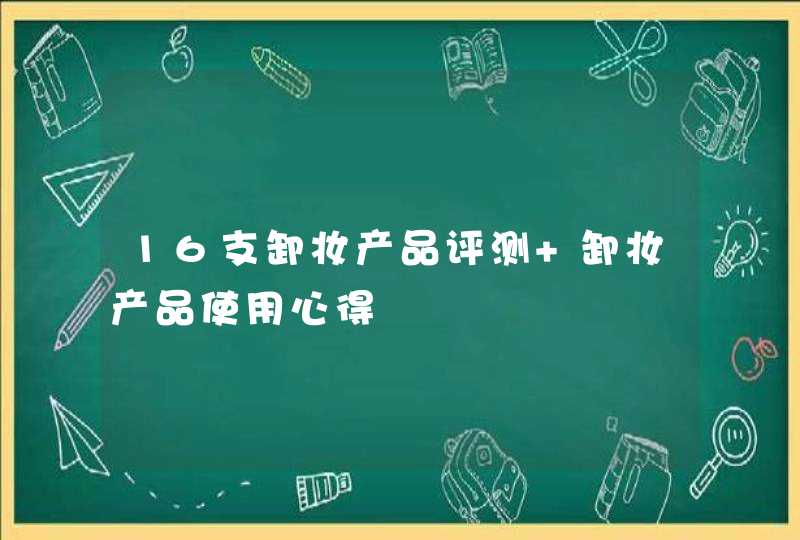 16支卸妆产品评测 卸妆产品使用心得,第1张