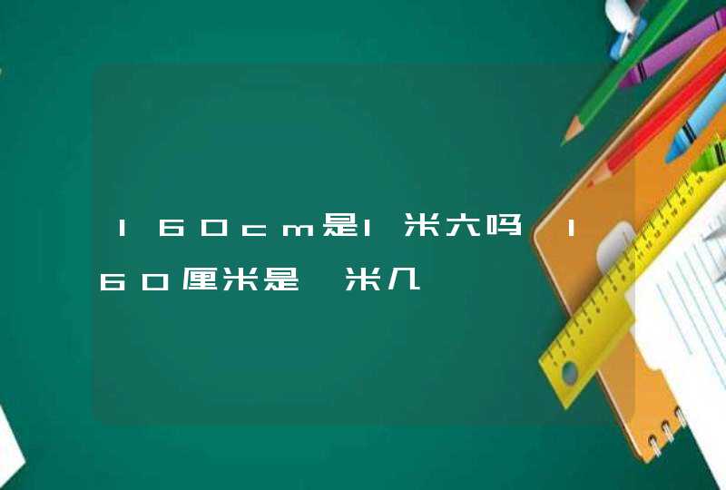 160cm是1米六吗,160厘米是一米几,第1张