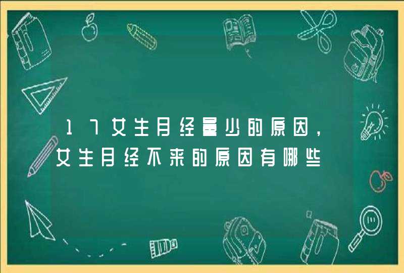 17女生月经量少的原因,女生月经不来的原因有哪些,第1张