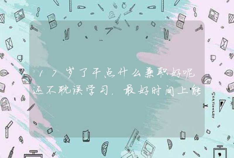 17岁了干点什么兼职好呢还不耽误学习，最好时间上能够自由灵活的,第1张