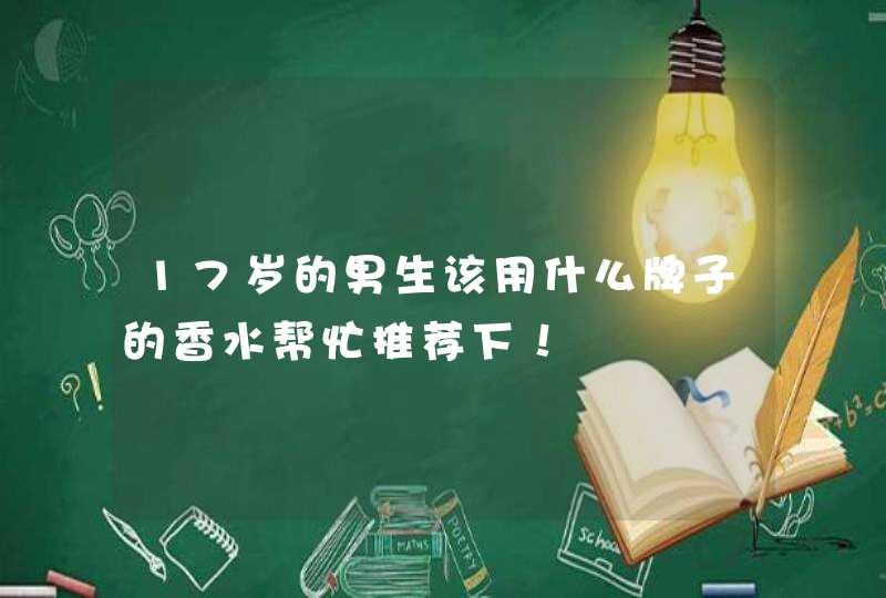 17岁的男生该用什么牌子的香水帮忙推荐下！,第1张