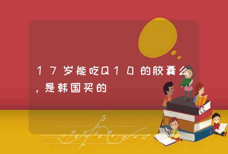 17岁能吃Q10的胶囊么，是韩国买的,第1张