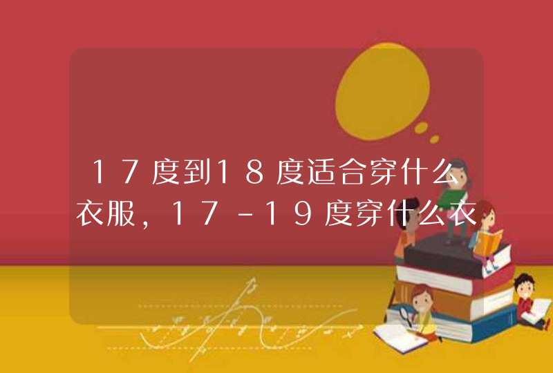 17度到18度适合穿什么衣服，17-19度穿什么衣服合适,第1张