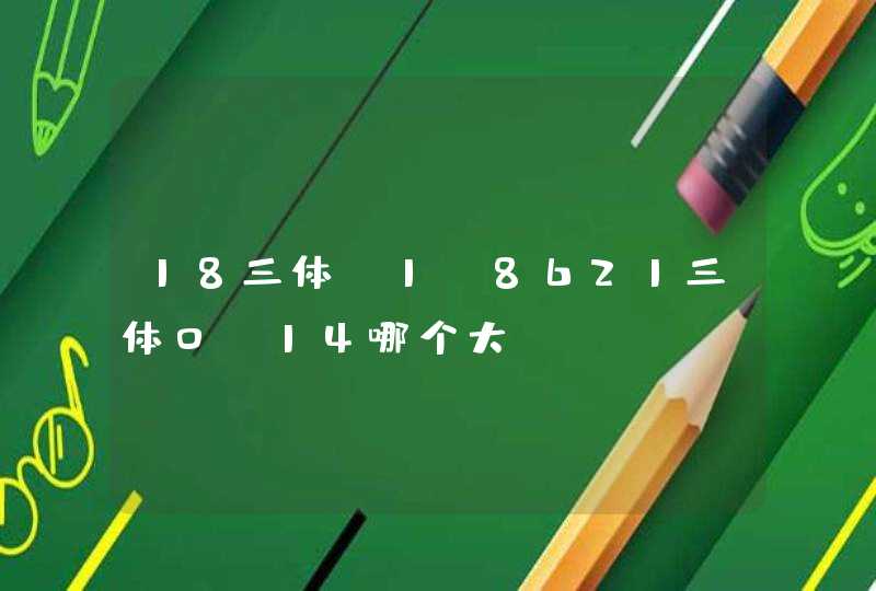 18三体-1.8621三体0.14哪个大,第1张