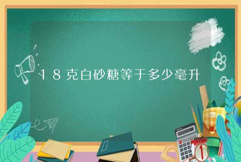 18克白砂糖等于多少毫升,第1张