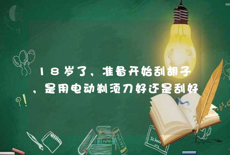 18岁了，准备开始刮胡子，是用电动剃须刀好还是刮好，求建议。,第1张