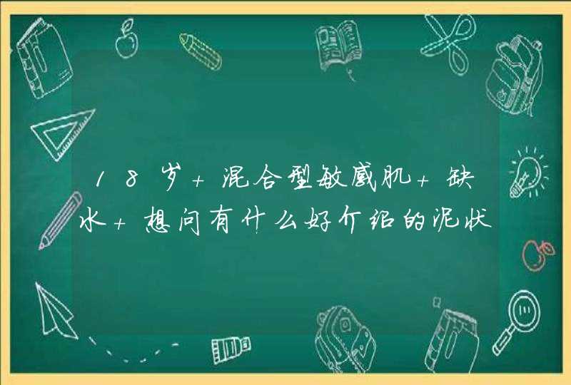 18岁 混合型敏感肌 缺水 想问有什么好介绍的泥状面膜 什么牌子适合 有什么低刺激的补水面膜,第1张