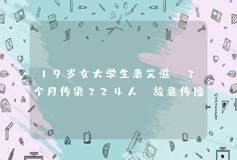 19岁女大学生患艾滋，3个月传染324人，故意传播性疾病会被怎么判？,第1张