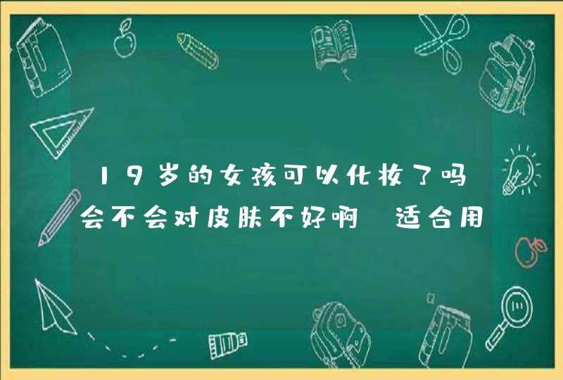 19岁的女孩可以化妆了吗会不会对皮肤不好啊。适合用什么护肤品啊，我皮肤有点油。,第1张