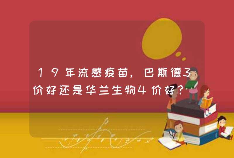 19年流感疫苗,巴斯德3价好还是华兰生物4价好?,第1张