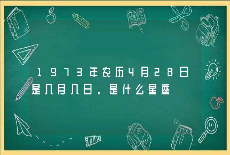 1973年农历4月28日是几月几日。是什么星座,第1张