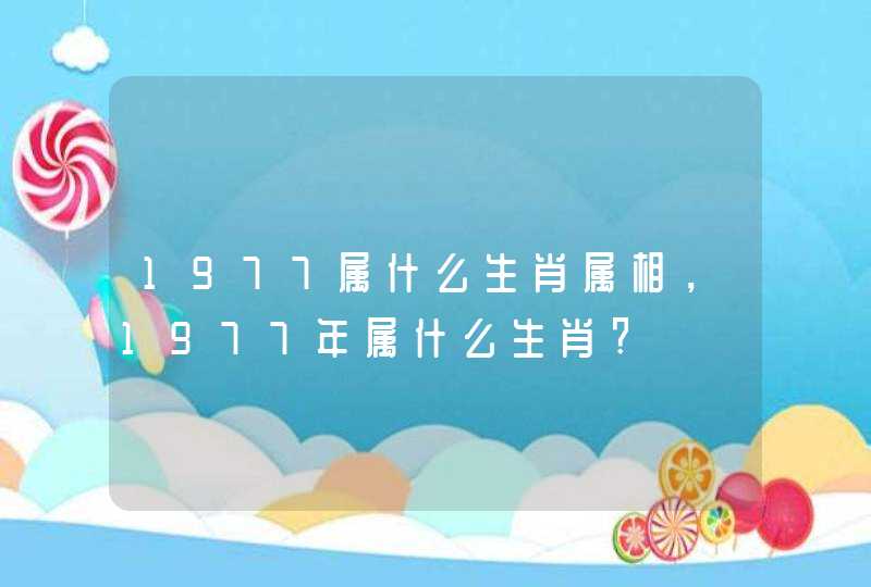 1977属什么生肖属相，1977年属什么生肖?,第1张