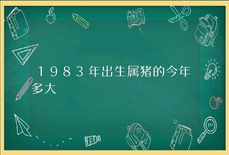 1983年出生属猪的今年多大,第1张