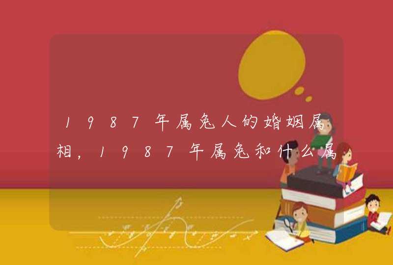 1987年属兔人的婚姻属相，1987年属兔和什么属相结婚最好,第1张