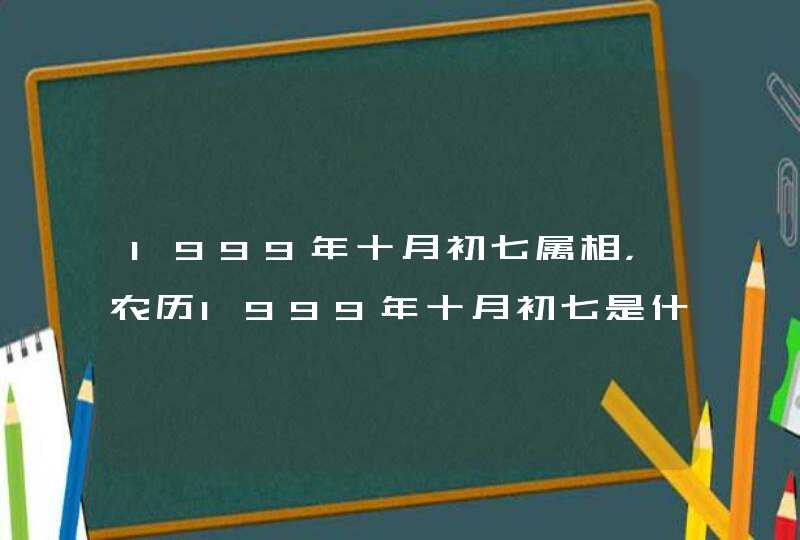 1999年十月初七属相，农历1999年十月初七是什么星座，阳历的是几号,第1张