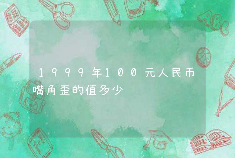 1999年100元人民币嘴角歪的值多少钱,第1张