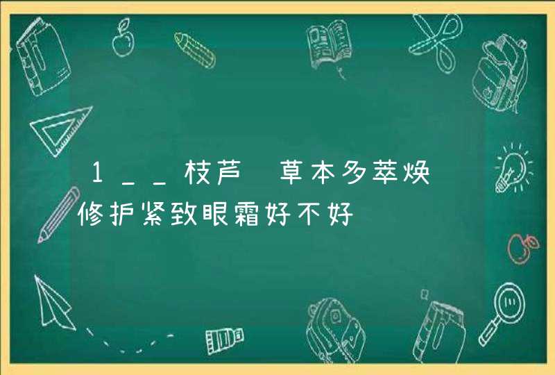 1__枝芦荟草本多萃焕颜修护紧致眼霜好不好,第1张