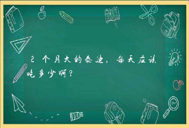 2个月大的泰迪，每天应该吃多少啊？,第1张